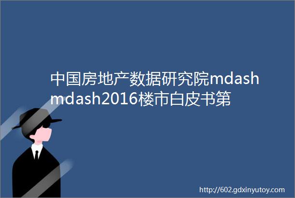 中国房地产数据研究院mdashmdash2016楼市白皮书第8章2017房地产行业十大思考