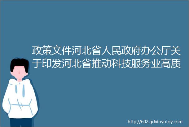 政策文件河北省人民政府办公厅关于印发河北省推动科技服务业高质量发展实施方案20192022年的通知